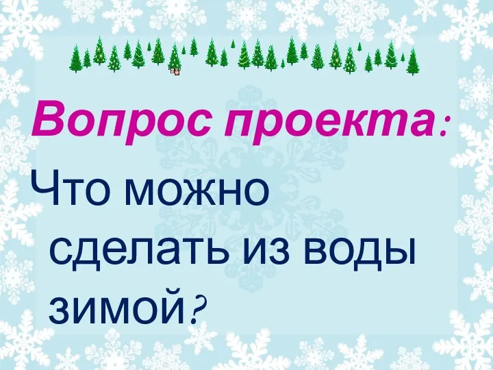 Вопрос проекта: Что можно сделать из воды зимой?