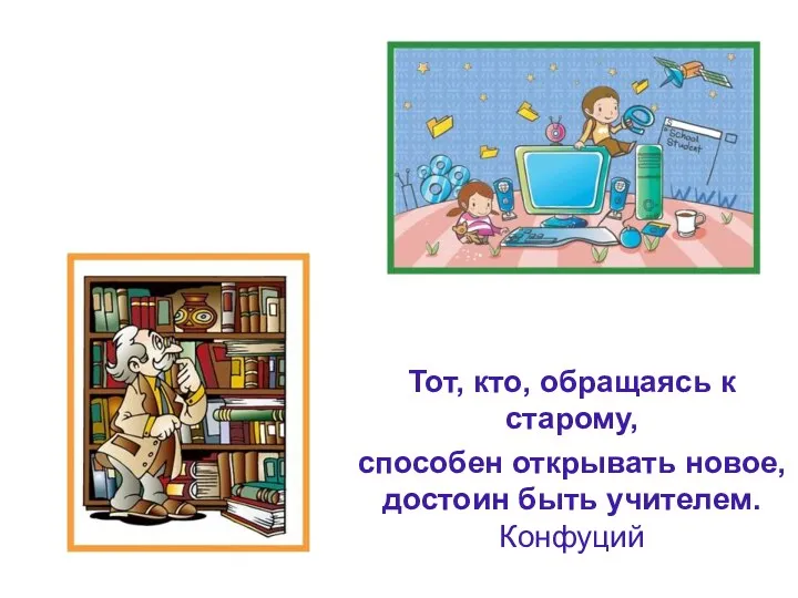 Тот, кто, обращаясь к старому, способен открывать новое, достоин быть учителем. Конфуций