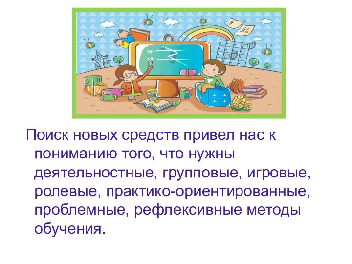 Поиск новых средств привел нас к пониманию того, что нужны деятельностные, групповые, игровые,