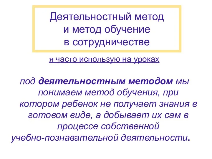 Деятельностный метод и метод обучение в сотрудничестве я часто использую на уроках под