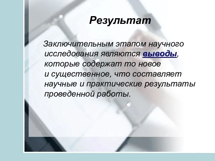 Результат Заключительным этапом научного исследования являются выводы, которые содержат то