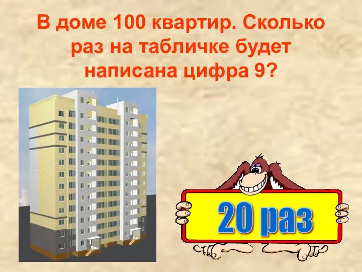 В доме 100 квартир. Сколько раз на табличке будет написана цифра 9? 20 раз