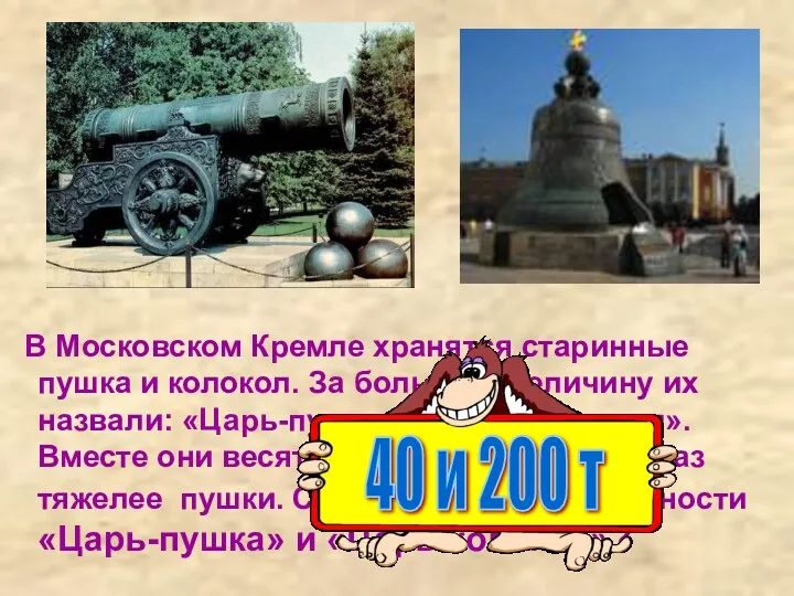 В Московском Кремле хранятся старинные пушка и колокол. За большую