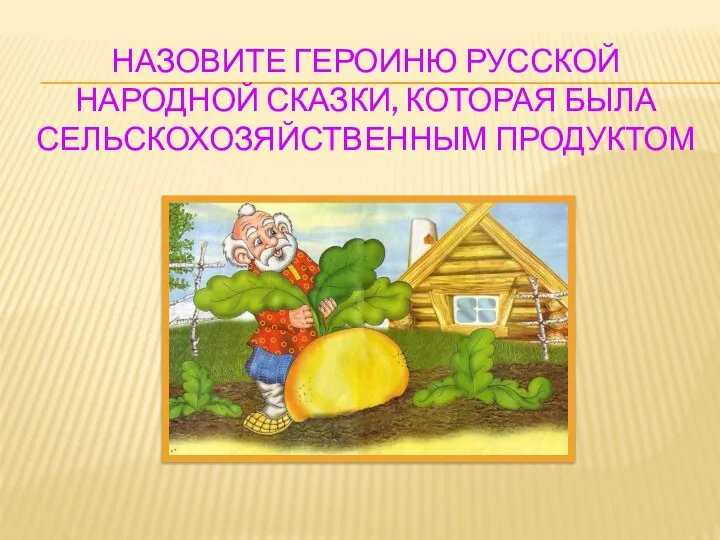 Назовите героиню русской народной сказки, которая была сельскохозяйственным продуктом