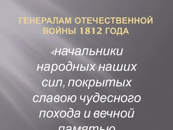 ГЕНЕРАЛАМ ОТЕЧЕСТВЕННОЙ ВОЙНЫ 1812 ГОДА «начальники народных наших сил, покрытых