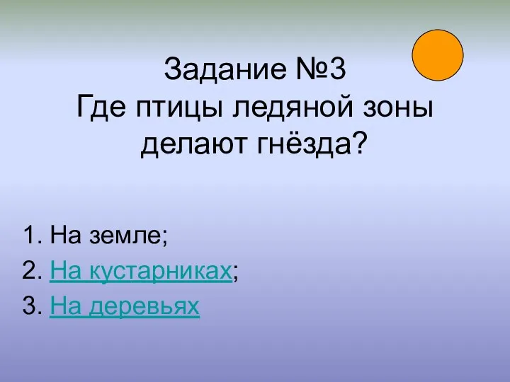 Задание №3 Где птицы ледяной зоны делают гнёзда? На земле; На кустарниках; На деревьях