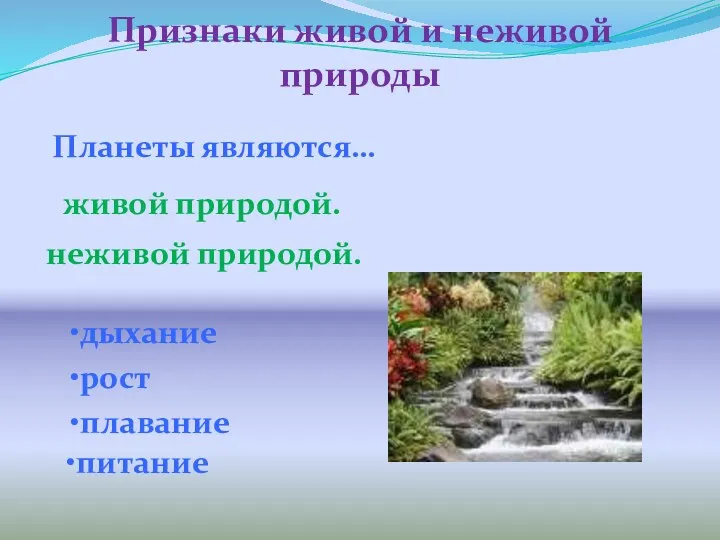 Признаки живой и неживой природы Планеты являются… живой природой. неживой природой. дыхание рост плавание питание