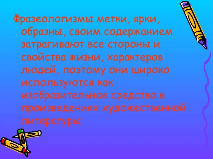 Фразеологизмы метки, ярки, образны, своим содержанием затрагивают все стороны и