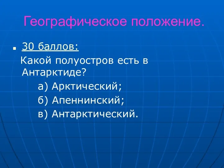 Географическое положение. 30 баллов: Какой полуостров есть в Антарктиде? а) Арктический; б) Апеннинский; в) Антарктический.