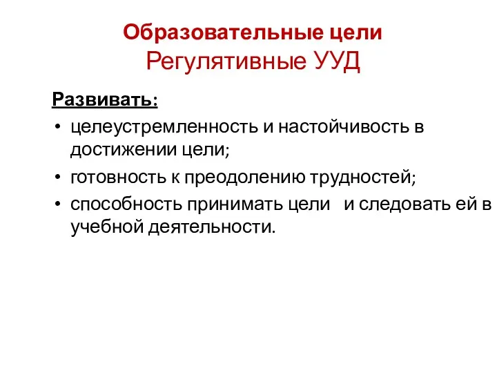 Образовательные цели Регулятивные УУД Развивать: целеустремленность и настойчивость в достижении