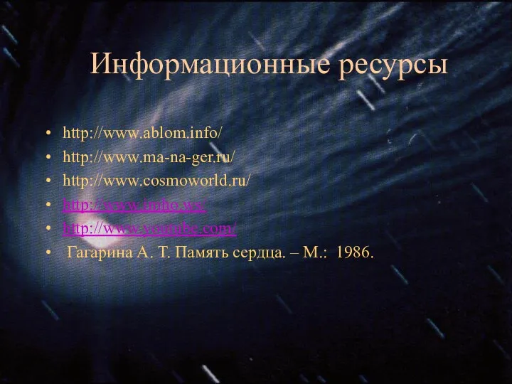 Информационные ресурсы http://www.ablom.info/ http://www.ma-na-ger.ru/ http://www.cosmoworld.ru/ http://www.imho.ws/ http://www.youtube.com/ Гагарина А. Т. Память сердца. – М.: 1986.