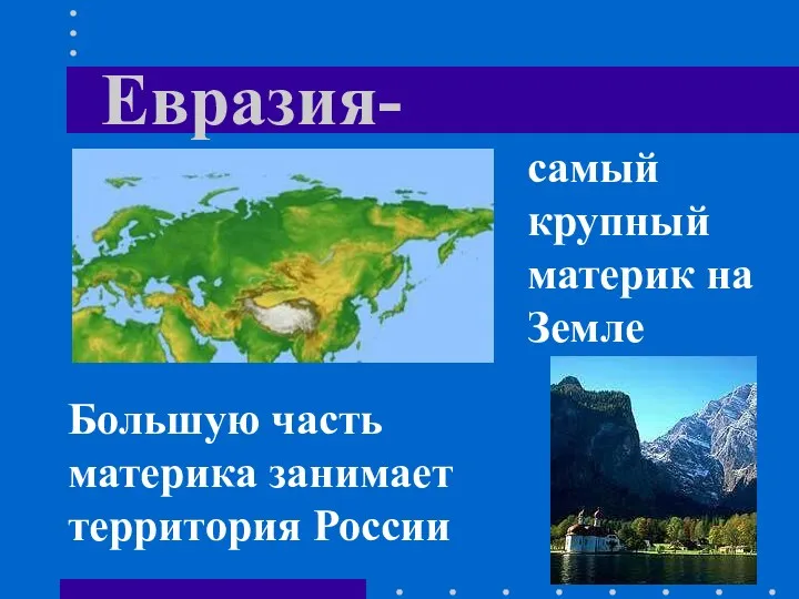 Евразия- самый крупный материк на Земле Большую часть материка занимает территория России