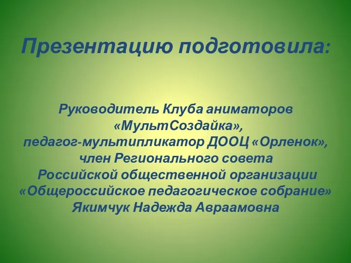 Презентацию подготовила: Руководитель Клуба аниматоров «МультСоздайка», педагог-мультипликатор ДООЦ «Орленок», член