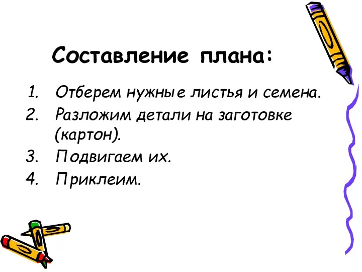 Составление плана: Отберем нужные листья и семена. Разложим детали на заготовке (картон). Подвигаем их. Приклеим.