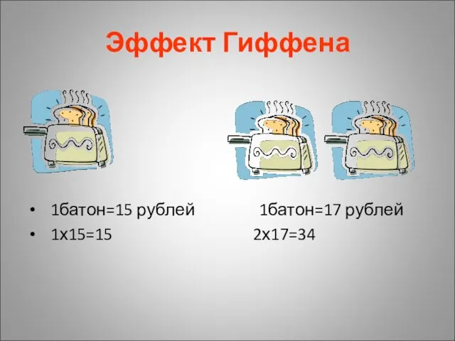 Эффект Гиффена 1батон=15 рублей 1батон=17 рублей 1х15=15 2х17=34