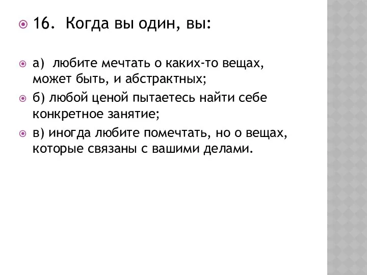 16. Когда вы один, вы: а) любите мечтать о каких-то вещах, может быть,