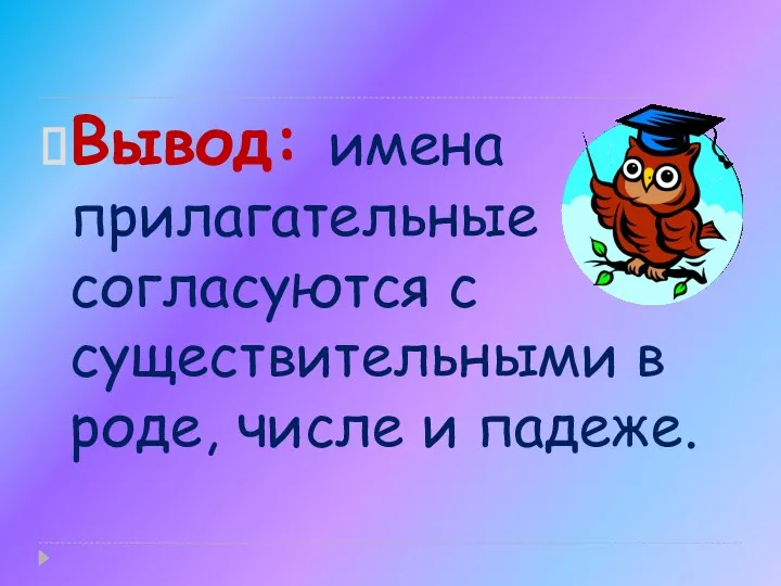 Вывод: имена прилагательные согласуются с существительными в роде, числе и падеже.