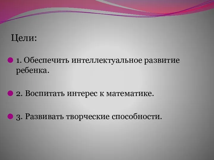 Цели: 1. Обеспечить интеллектуальное развитие ребенка. 2. Воспитать интерес к математике. 3. Развивать творческие способности.