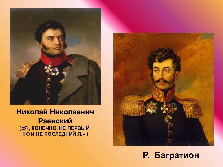 Николай Николаевич Раевский («Я , КОНЕЧНО, НЕ ПЕРВЫЙ, НО И НЕ ПОСЛЕДНИЙ Я.» ) Р. Багратион