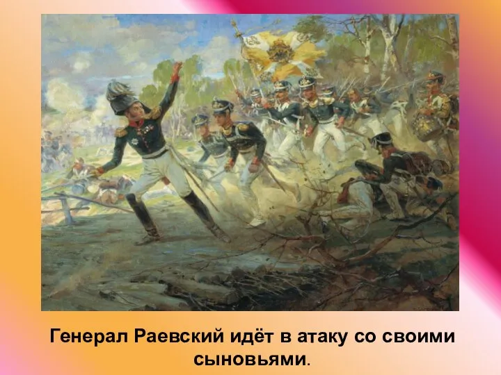 Генерал Раевский идёт в атаку со своими сыновьями.