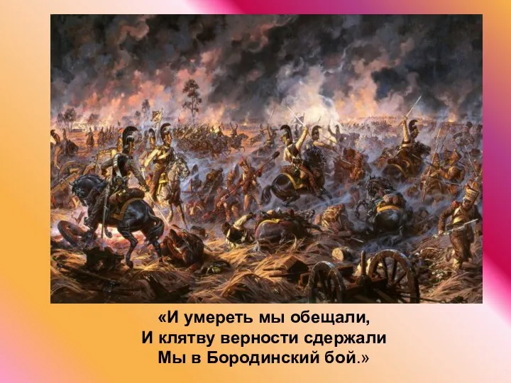 «И умереть мы обещали, И клятву верности сдержали Мы в Бородинский бой.»