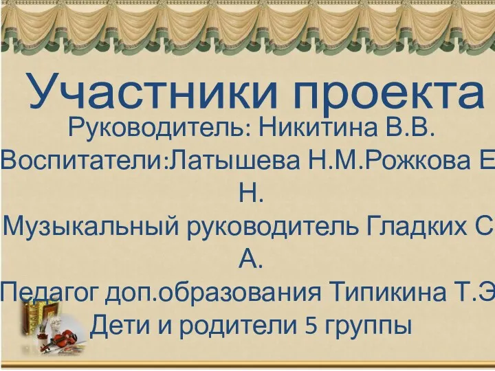 Участники проекта Руководитель: Никитина В.В. Воспитатели:Латышева Н.М.Рожкова Е.Н. Музыкальный руководитель