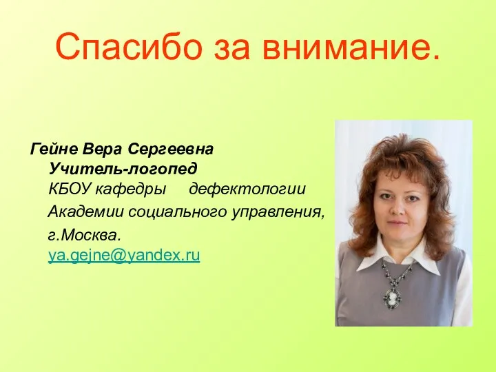 Спасибо за внимание. Гейне Вера Сергеевна Учитель-логопед КБОУ кафедры дефектологии Академии социального управления, г.Москва. ya.gejne@yandex.ru