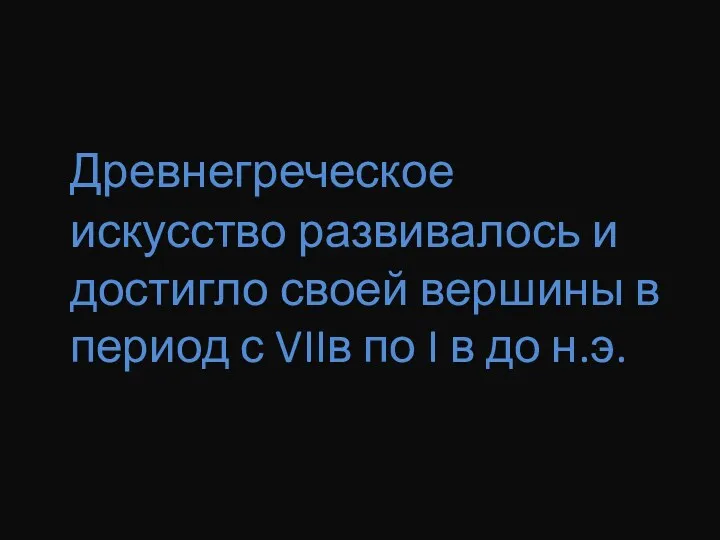 Древнегреческое искусство развивалось и достигло своей вершины в период с VIIв по I в до н.э.