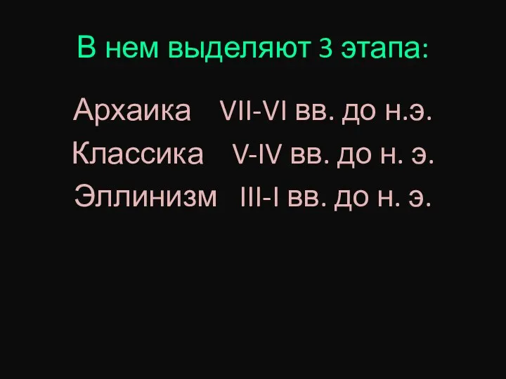 В нем выделяют 3 этапа: Архаика VII-VI вв. до н.э.