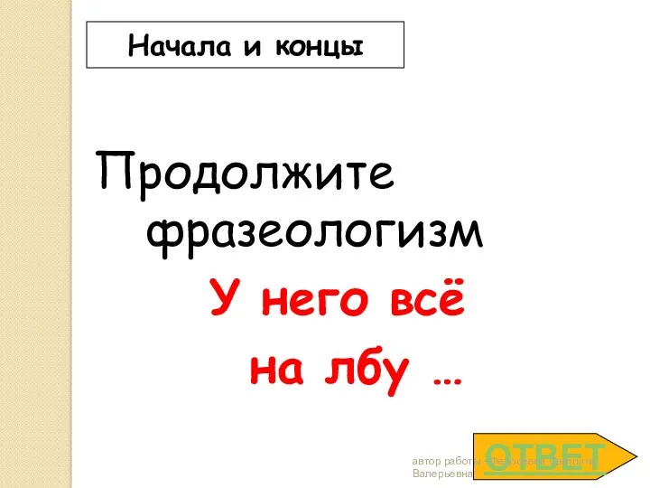 ОТВЕТ Начала и концы Продолжите фразеологизм У него всё на