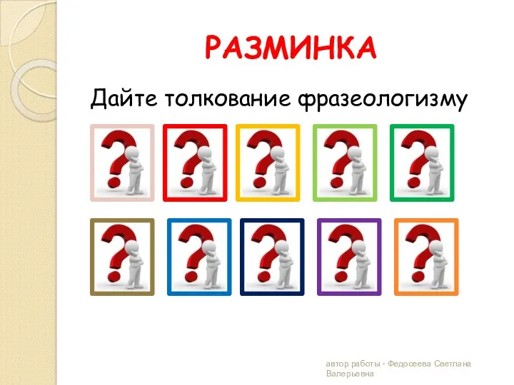 РАЗМИНКА Дайте толкование фразеологизму автор работы - Федосеева Светлана Валерьевна