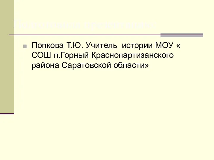 Попкова Т.Ю. Учитель истории МОУ « СОШ п.Горный Краснопартизанского района Саратовской области» Подготовила презентацию: