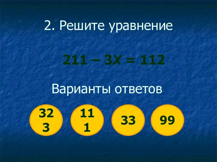 2. Решите уравнение 211 – 3Х = 112 323 111 33 99 Варианты ответов