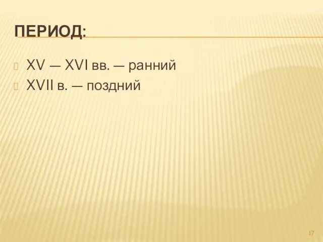 ПЕРИОД: XV — XVI вв. — ранний XVII в. — поздний