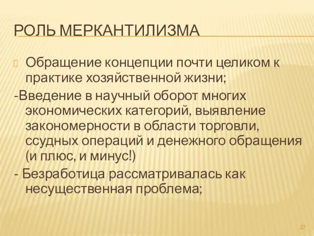 РОЛЬ МЕРКАНТИЛИЗМА Обращение концепции почти целиком к практике хозяйственной жизни;