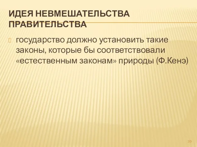 ИДЕЯ НЕВМЕШАТЕЛЬСТВА ПРАВИТЕЛЬСТВА государство должно установить такие законы, которые бы соответствовали «естественным законам» природы (Ф.Кенэ)