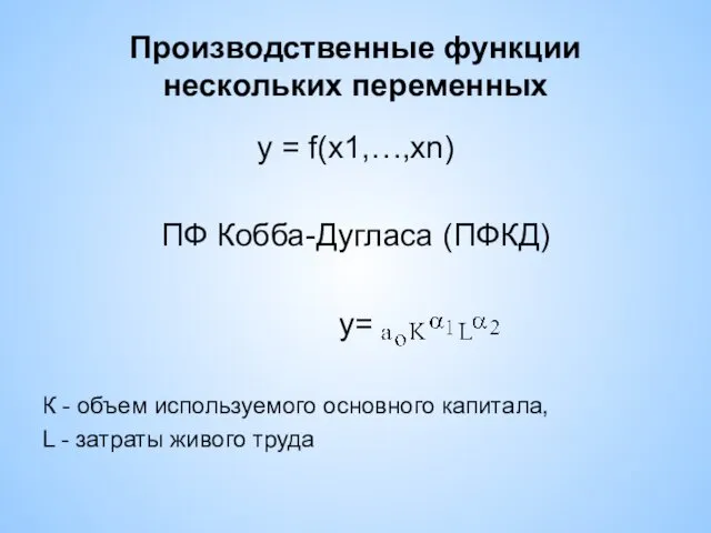Производственные функции нескольких переменных y = f(x1,…,хn) ПФ Кобба-Дугласа (ПФКД)