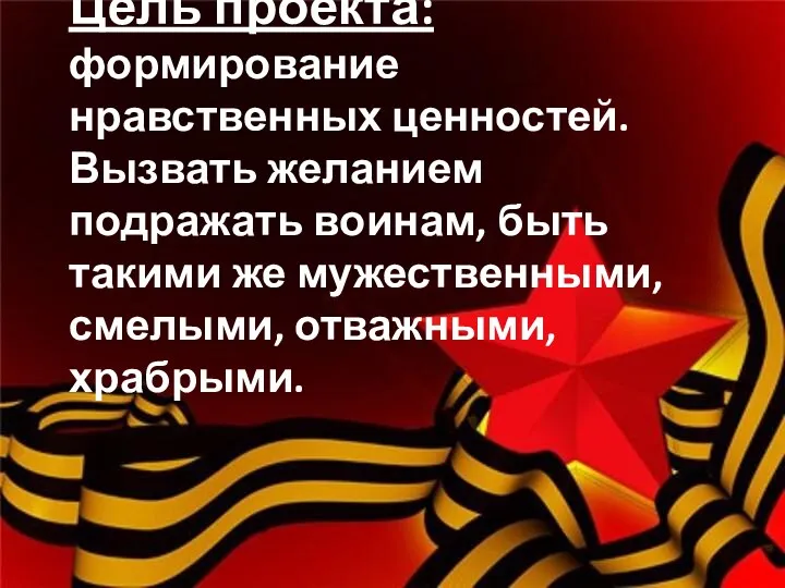 Цель проекта: формирование нравственных ценностей. Вызвать желанием подражать воинам, быть такими же мужественными, смелыми, отважными, храбрыми.