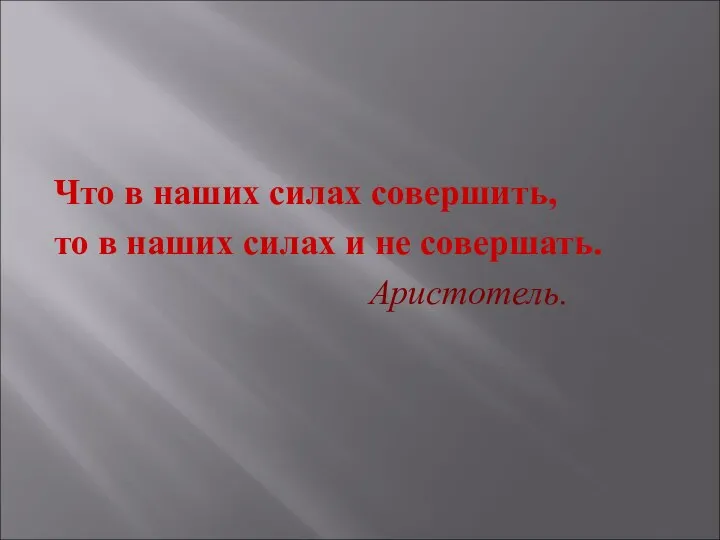 Что в наших силах совершить, то в наших силах и не совершать. Аристотель.