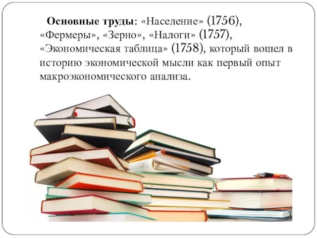 Основные труды: «Население» (1756), «Фермеры», «Зерно», «Налоги» (1757), «Экономическая таблица»