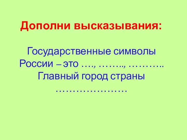 Дополни высказывания: Государственные символы России – это …., …….., ……….. Главный город страны …………………