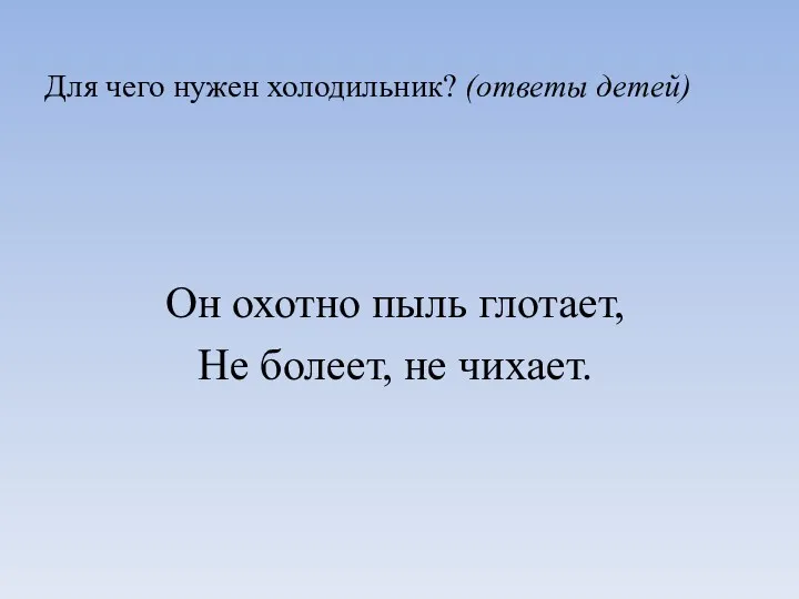 Для чего нужен холодильник? (ответы детей) Он охотно пыль глотает, Не болеет, не чихает.