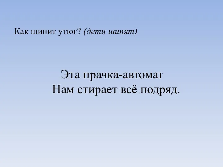 Как шипит утюг? (дети шипят) Эта прачка-автомат Нам стирает всё подряд.