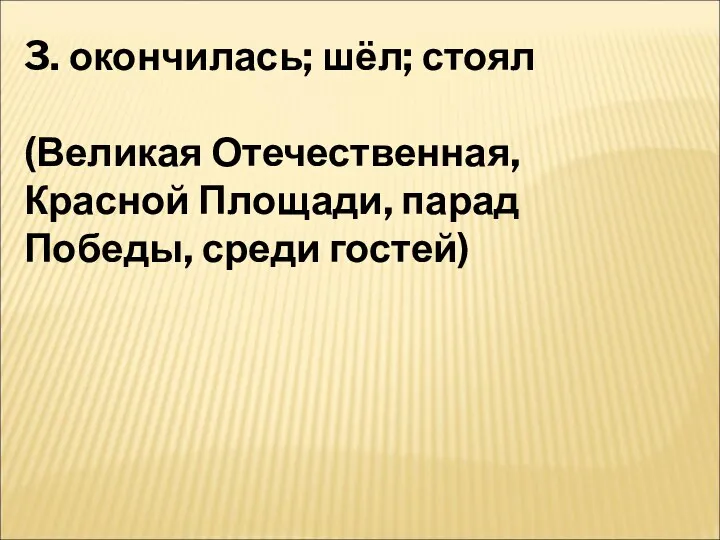 3. окончилась; шёл; стоял (Великая Отечественная, Красной Площади, парад Победы, среди гостей)