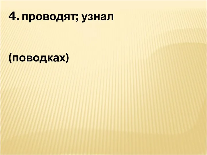 4. проводят; узнал (поводках)