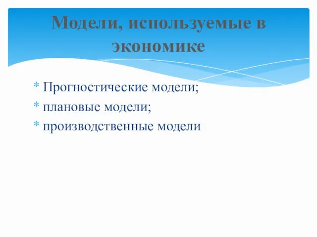 Прогностические модели; плановые модели; производственные модели Модели, используемые в экономике