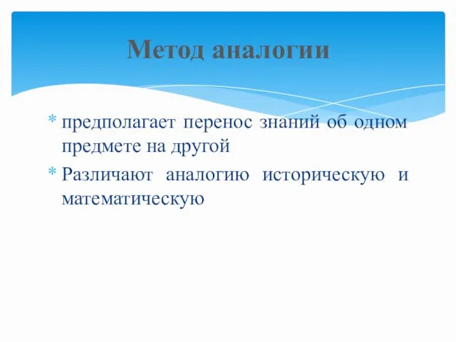 предполагает перенос знаний об одном предмете на другой Различают аналогию историческую и математическую Метод аналогии