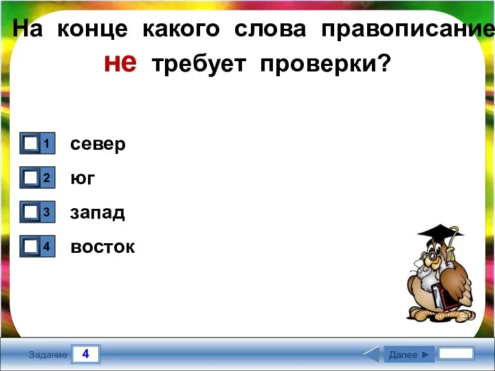 4 Задание На конце какого слова правописание не требует проверки? север юг запад восток Далее ►