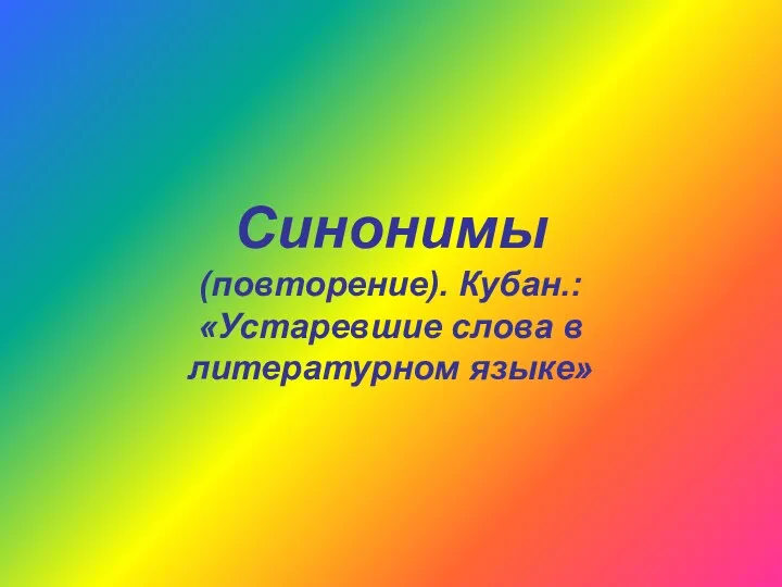 Синонимы (повторение). Кубан.: «Устаревшие слова в литературном языке»