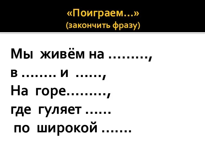 «Поиграем…» (закончить фразу) Мы живём на ………, в …….. и